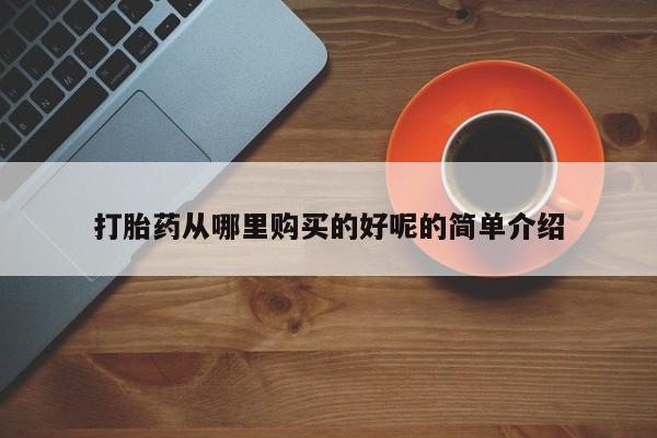 私人有买打胎药吗打胎药从哪里购买的好呢的简单介绍