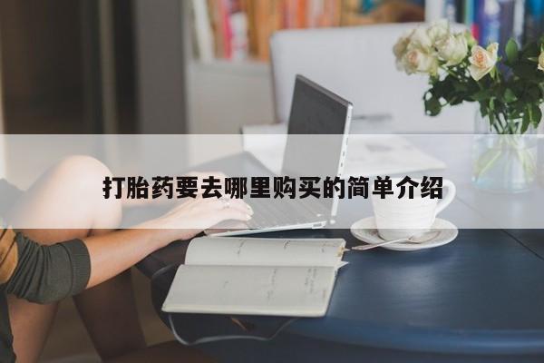 私人有买打胎药吗打胎药要去哪里购买的简单介绍