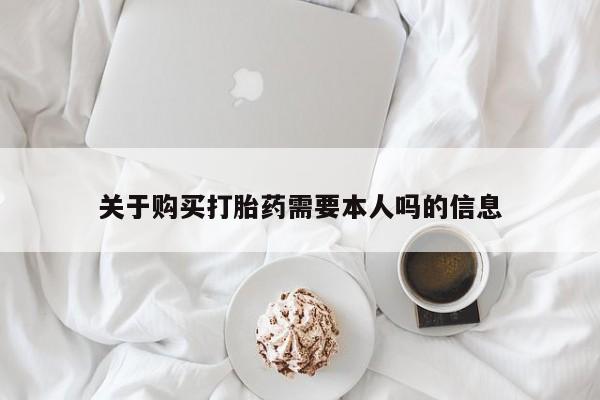 私人有买打胎药吗关于购买打胎药需要本人吗的信息