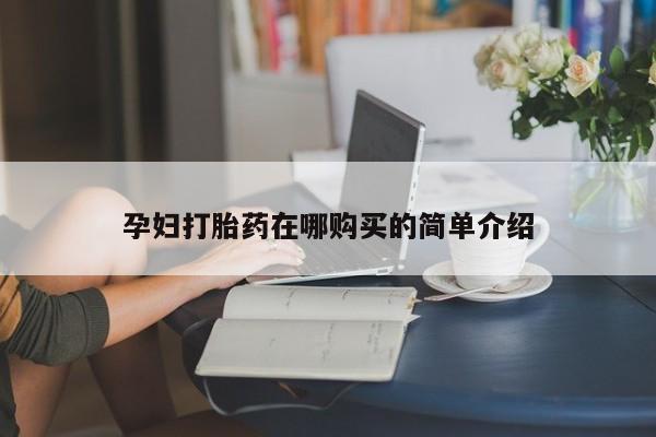 私人有买打胎药吗孕妇打胎药在哪购买的简单介绍