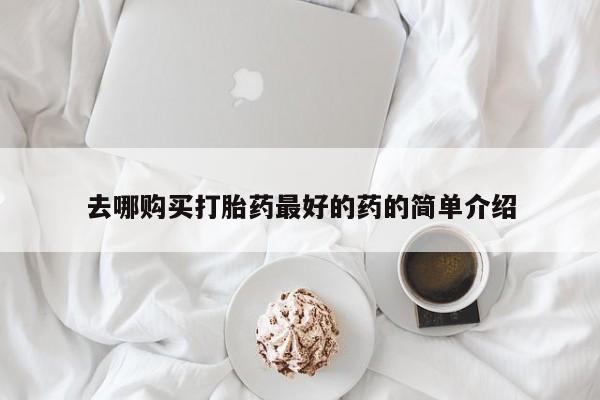 私人有买打胎药吗去哪购买打胎药最好的药的简单介绍