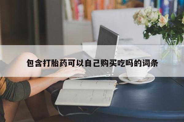 私人有买打胎药吗包含打胎药可以自己购买吃吗的词条