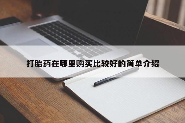 私人有买打胎药吗打胎药在哪里购买比较好的简单介绍