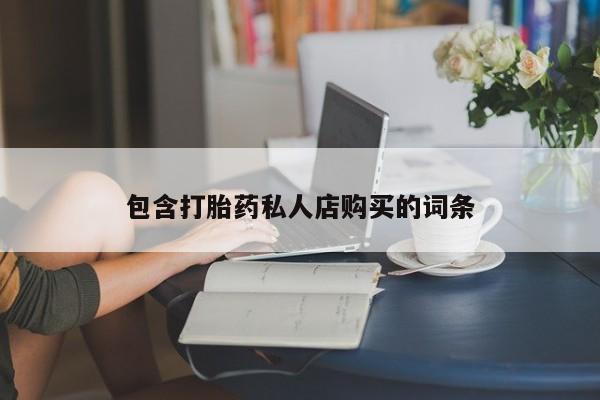 私人有买打胎药吗包含打胎药私人店购买的词条