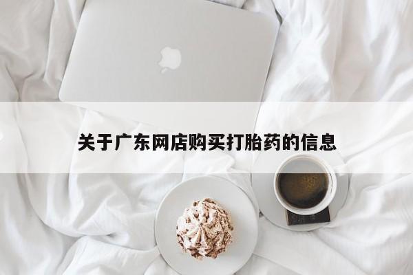 私人有买打胎药吗关于广东网店购买打胎药的信息