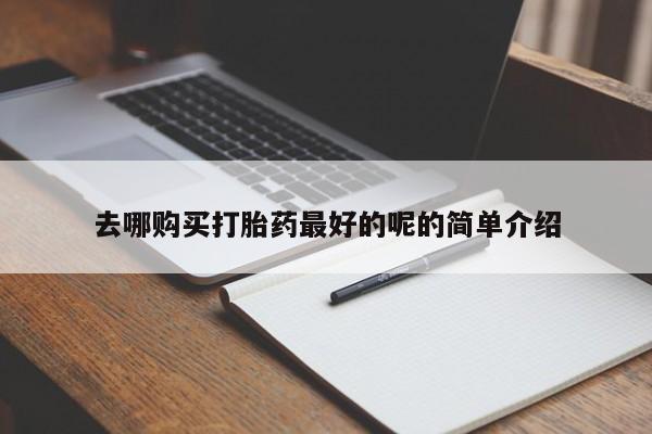 私人有买打胎药吗去哪购买打胎药最好的呢的简单介绍