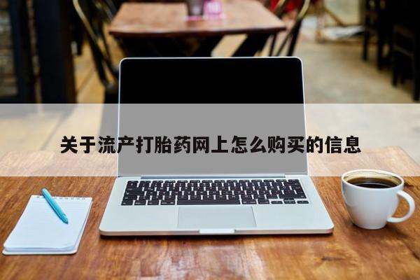 私人有买打胎药吗关于流产打胎药网上怎么购买的信息