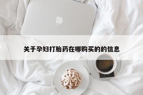 私人有买打胎药吗关于孕妇打胎药在哪购买的的信息